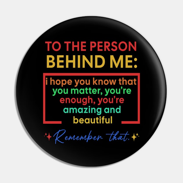 To The Person Behind Me You Are Amazing Pin by Raeus