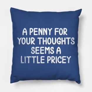 A Penny For Your Thoughts Seems A Little Pricey Pillow