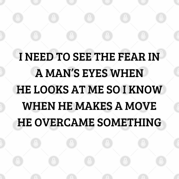 i need to see the fear in a man’s eyes when he looks at me so i know when he makes a move he overcame something by mdr design