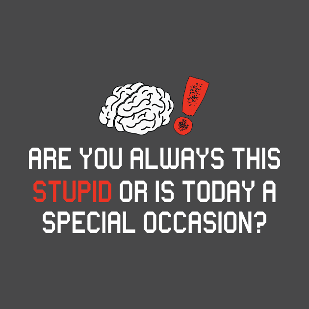 Are you always this stupid or is today a special occasion by JoeColors