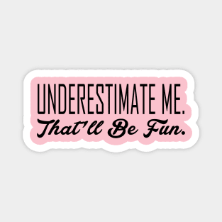 Underestimate Me. That'll Be Fun Magnet