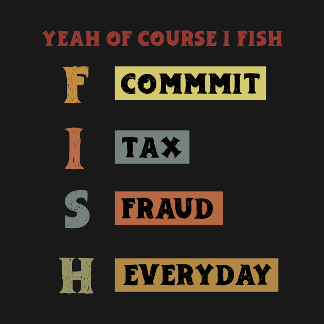 Yeah Of Course I Fish Commit Tax Fraud Everyday Fishing by KRMOSH