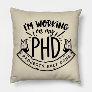 I'm working on my PHD - Projects half done Funny Quote Pillow