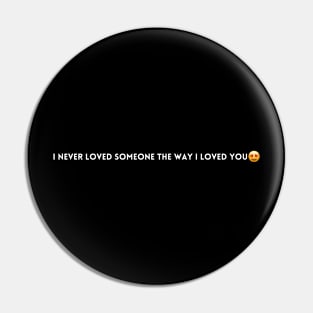 I never loved someone the way i loved you T-shirt Pin