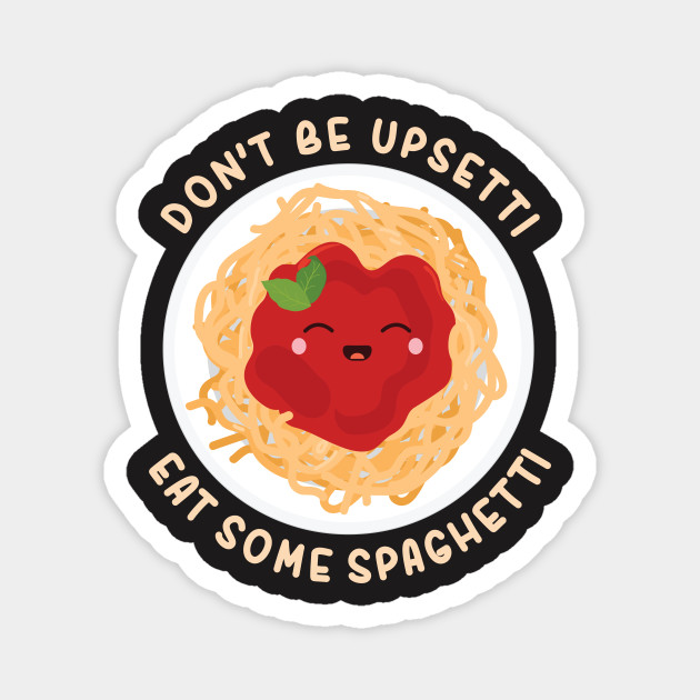 Don T Be Upsetti Eat Some Spaghetti Shirt Spaghetti Magnet Teepublic