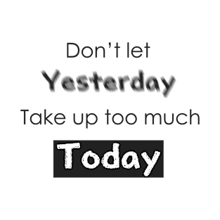 Don't let Yesterday take up too much Today T-Shirt