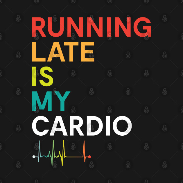 Running Late Is My Cardio Funny Fitness Colorful Running Late Is My Cardio T Shirt Teepublic 