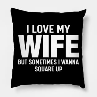 I Love My Wife But Sometimes I Wanna Square Up Pillow