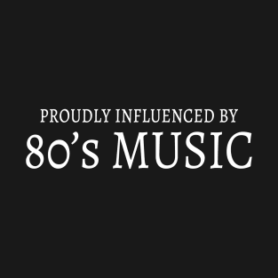 Proudly influenced by 80's MUSIC T-Shirt