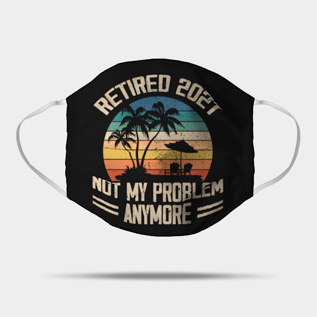 Download Retired 2021 Not My Problem Anymore Retirement Mens Gift ...