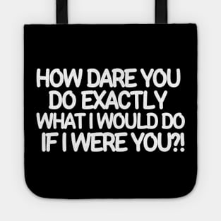 How dare you do exactly what I would do if I were you? Tote