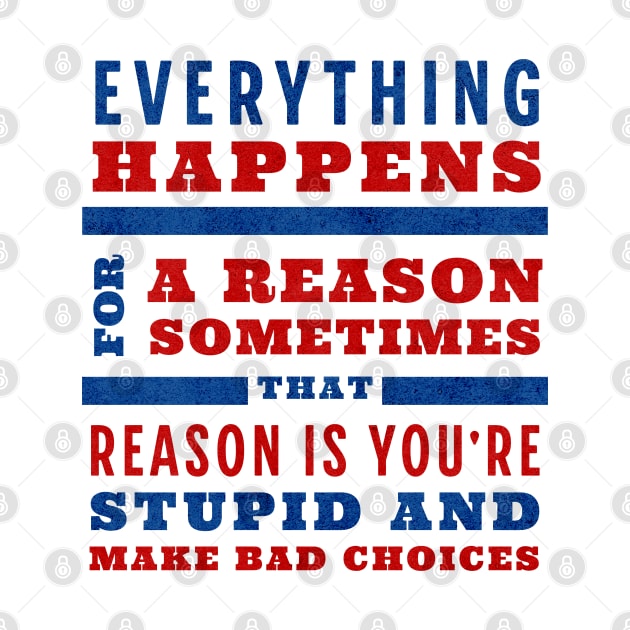 Everything happens for a reason, sometimes that reason is you're stupid and make bad choices by BodinStreet