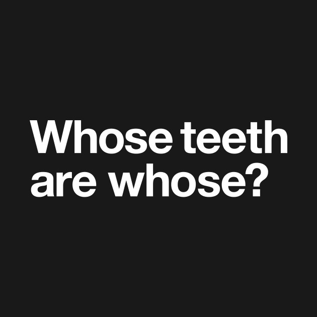 Whose teeth are whose? by Popvetica