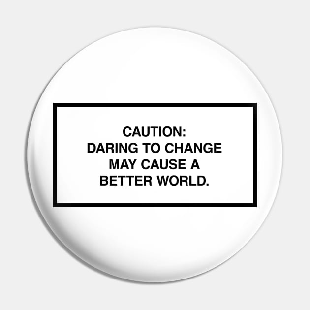 Caution: Daring to change may cause a better world. Pin by lumographica