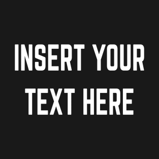 Insert Your Text Here T-Shirt