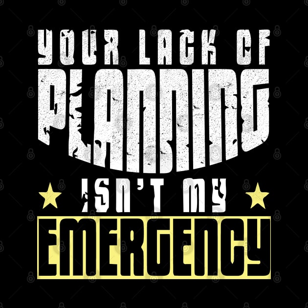 Your lack of planning isn't my emergency lifestyle quoe by artsytee