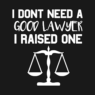 Lawyer Parents Father Mother Law School Graduation I don't need a good lawyer I raised one T-Shirt