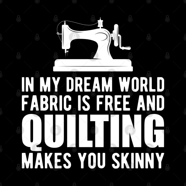 Quilter - In my dream world fabric is free and quilting makes you skinny by KC Happy Shop