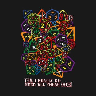 Yes, I Really Do Need All These Dice! T-Shirt