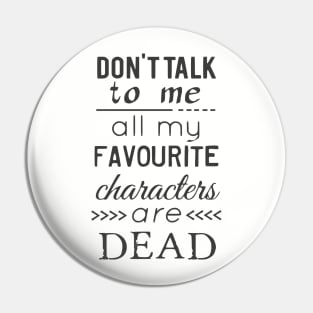 don't talk to me, all my favourite characters are dead Pin