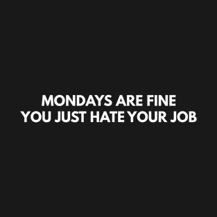 Mondays Are Fine You Just Hate Your Job T-Shirt