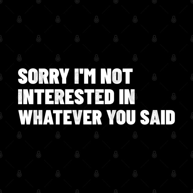 Sorry I'm Not Interested In Whatever You Said. Funny Sarcastic NSFW Rude Inappropriate Saying by That Cheeky Tee
