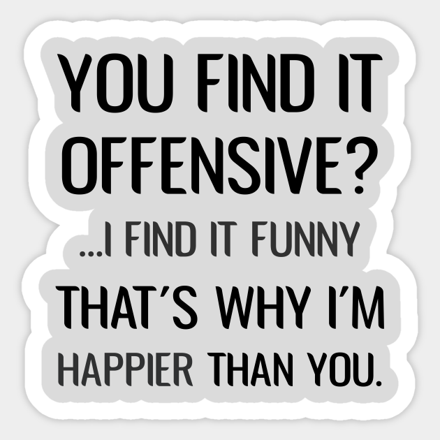 You Find It Offensive I Find It Funny That S Why I M Happier Than You Sarcastic You Find It Offensive I Find It Funny Sticker Teepublic