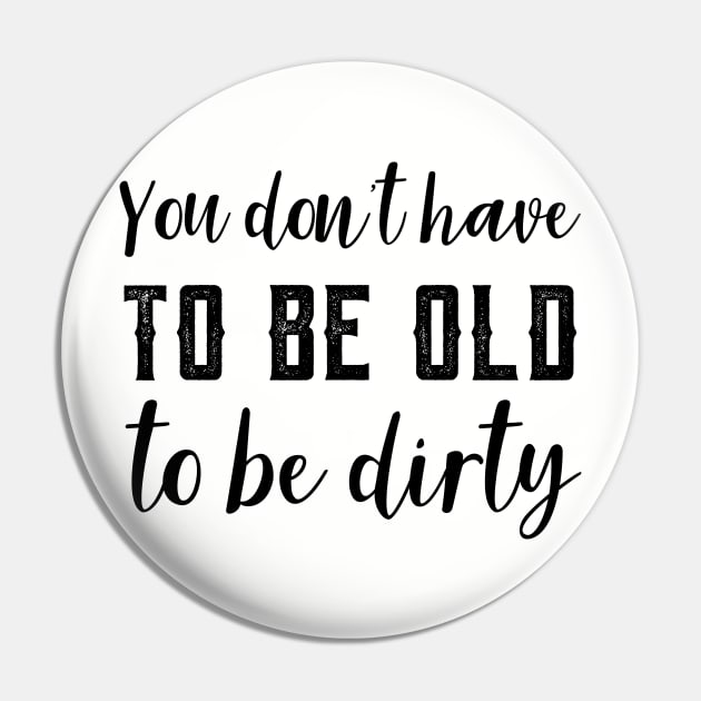 Funny Old To Be Dirty Joke Pin by atomguy