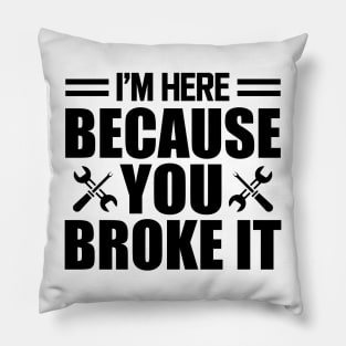 Mechanic - I'm here because you broke it Pillow