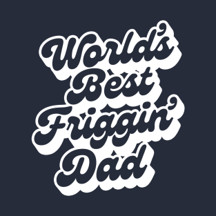 WORLD'S BEST FRIGGIN' DAD - 2.0 T-Shirt