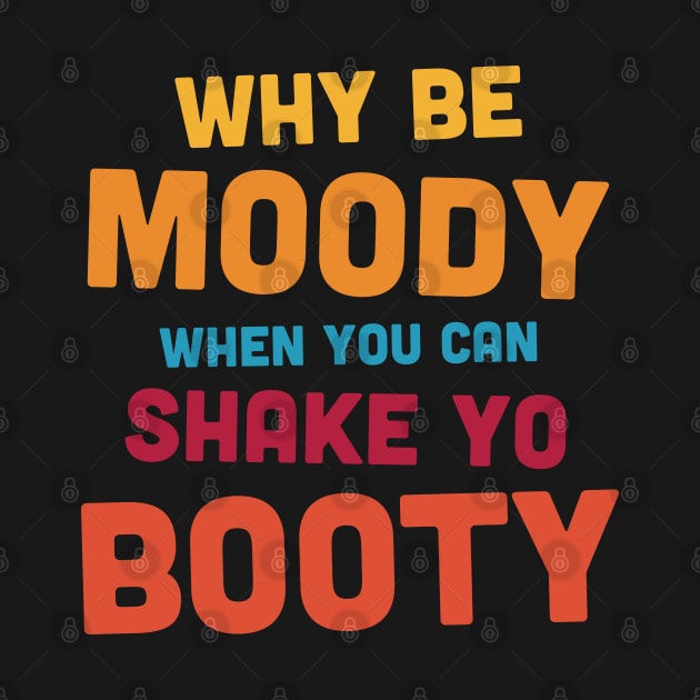 Why Be Moody - Shake Yo Booty - dark by ShirzAndMore