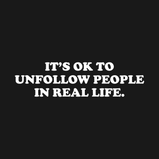 It's ok to unfollow people in real life- white text T-Shirt