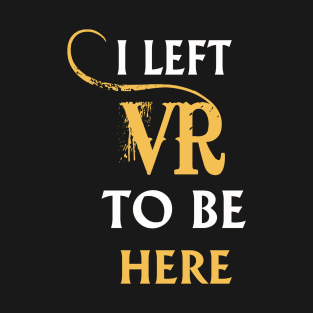 I Left VR to Be Here VR T-Shirt Shirt For VR Fans T-Shirt