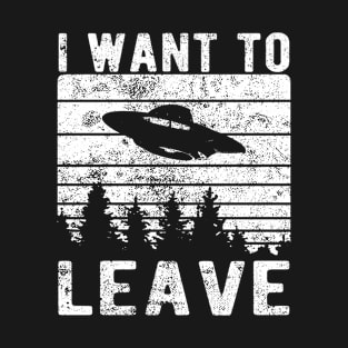 Alien UFO I Want To Leave Funny Sayings Distressed T-Shirt