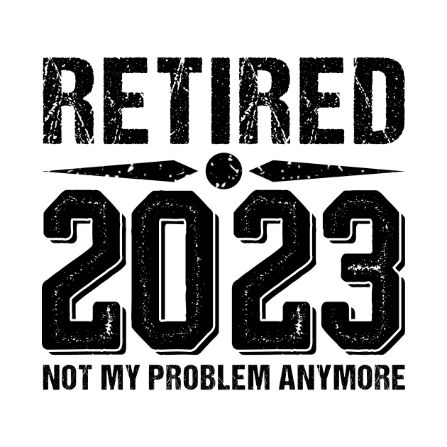 Retired 2023 Not My Problem Anymore, funny retired 2023 by Giftyshoop