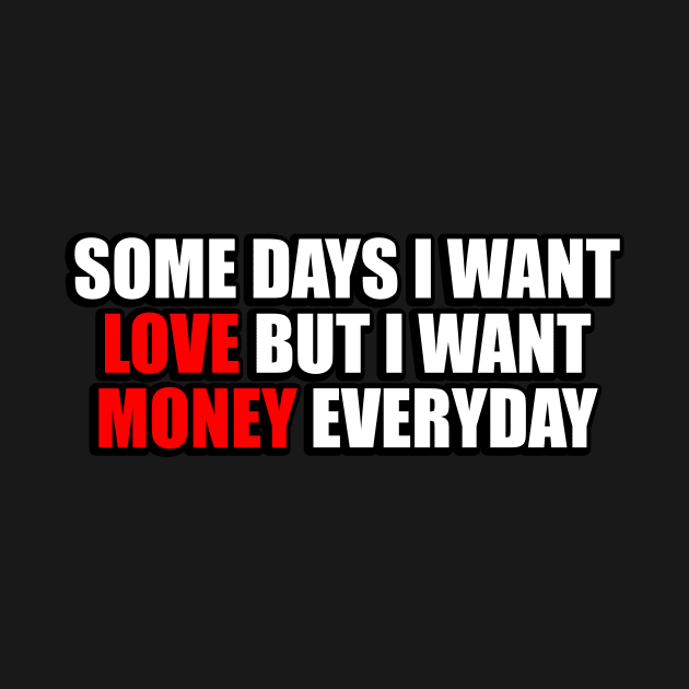 Some days I want love but I want money everyday by It'sMyTime