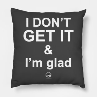 I DON'T GET IT & I'm glad Pillow