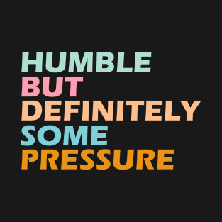 humble but definitely some pressure T-Shirt