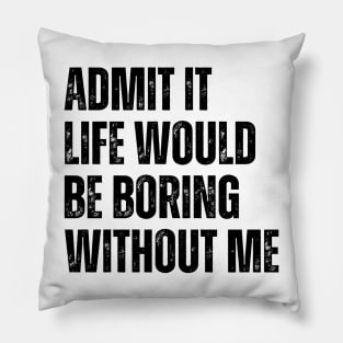 Admit It Life Would Be Boring Without Me Pillow