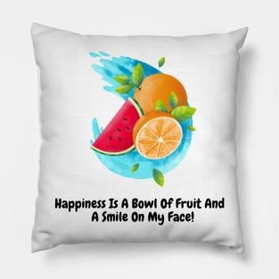 Happiness Is A Bowl Of Fruit And A Smile On My Face! Pillow