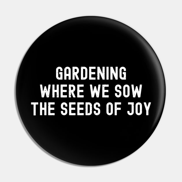 Gardening Where We Sow the Seeds of Joy Pin by trendynoize