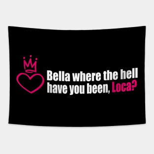 Bella where the hell have you been, loca? Tapestry