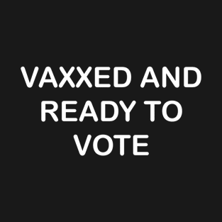 Vaxxed AND READY TO VOTE T-Shirt