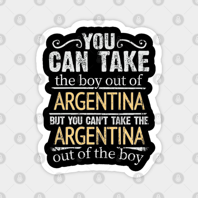 You Can Take The Boy Out Of Argentina But You Cant Take The Argentina Out Of The Boy - Gift for Argentinian With Roots From Argentina Magnet by Country Flags