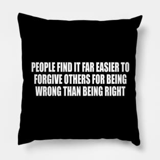 People find it far easier to forgive others for being wrong than being right Pillow