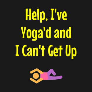 Help! I've Yoga'd And I Can't Get Up T-Shirt