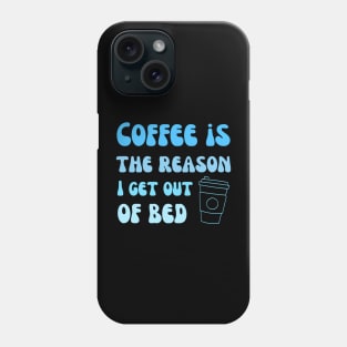 Coffee is the reason I get out of bed Phone Case