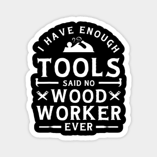 I have Enough Tools Said No Woodworker Ever - Woodworking Magnet