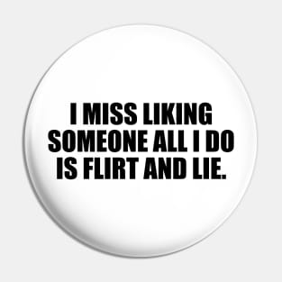 I miss liking someone all i do is flirt and lie Pin