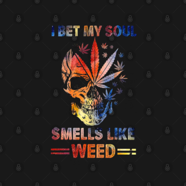 I BET MY SOUL SMELLS LIKE WEED Weed TShirt TeePublic